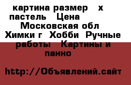 картина размер520х720 пастель › Цена ­ 10 000 - Московская обл., Химки г. Хобби. Ручные работы » Картины и панно   
